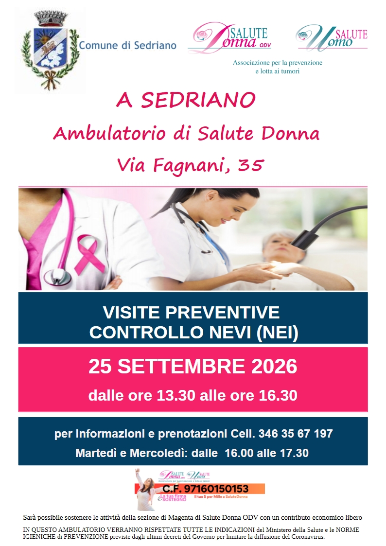 Locandina informativa del Comune di Sedriano e dell’associazione Salute Donna ODV - Salute Uomo. In alto sono presenti i loghi degli enti promotori. Il testo principale recita: “A Sedriano, Ambulatorio di Salute Donna, Via Fagnani 35”. Al centro compare un’immagine relativa alla prevenzione sanitaria, con personale medico durante una visita dermatologica. In evidenza, su sfondo blu: “Visite preventive controllo nevi (NEI)”. Su sfondo fucsia: “25 settembre 2026, dalle ore 13.30 alle ore 16.30”. Nella parte inferiore sono riportate le informazioni per prenotazioni: “Cell. 346 35 67 197”, con orari di contatto “Martedì e Mercoledì dalle 16.00 alle 17.30”. In fondo è presente un riferimento per il sostegno all’associazione Salute Donna ODV tramite 5 per mille e una nota sulle norme igieniche e di prevenzione sanitaria. Versione breve (per uso web/social): Locandina che promuove visite preventive gratuite per il controllo dei nevi presso l’Ambulatorio di Salute Donna di Sedriano (Via Fagnani 35), il 25 settembre 2026 dalle 13:30 alle 16:30. Prenotazioni al numero 346 35 67 197