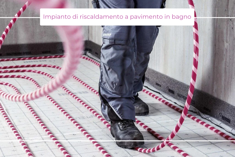 Impianto di riscaldamento a pavimento in bagno: più comfort ambientale, meno costi energetici